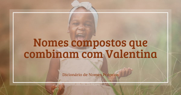 62 nomes compostos que combinam com Valentina - Dicionário de Nomes ...