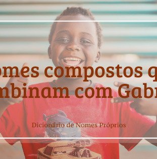 76 nomes compostos que combinam com Gabriel - Dicionário de Nomes Próprios