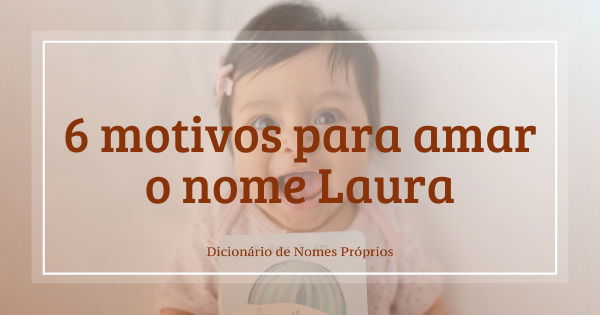 6 motivos para amar o nome Laura - Dicionário de Nomes Próprios