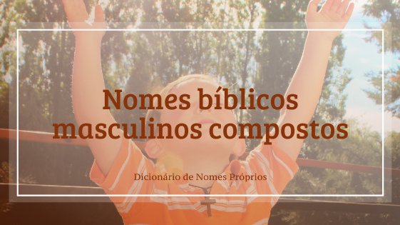 Nomes bíblicos masculinos compostos: 53 ideias para bebês - Dicionário de  Nomes Próprios