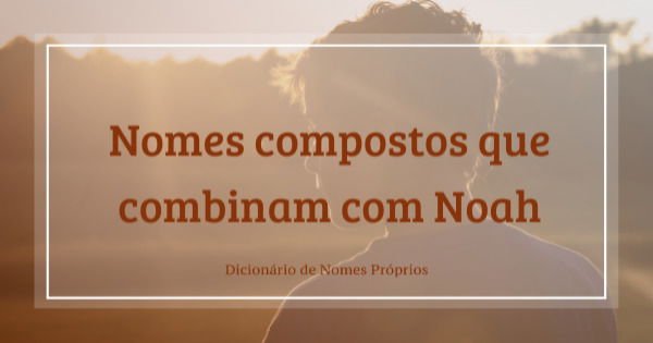 Nomes Compostos Que Combinam Noah Dicion Rio De Nomes Pr Prios